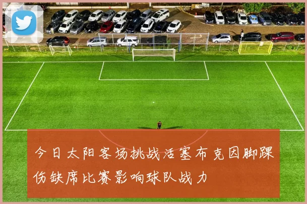 今日太阳客场挑战活塞布克因脚踝伤缺席比赛影响球队战力