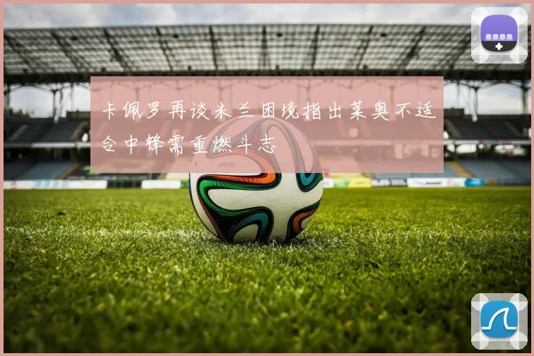 卡佩罗再谈米兰困境指出莱奥不适合中锋需重燃斗志