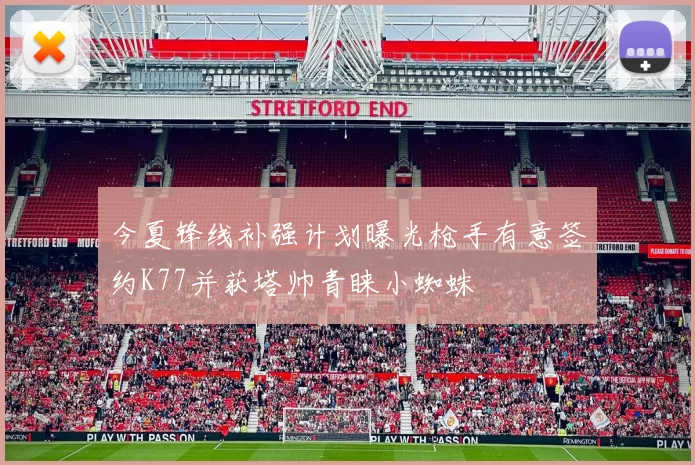 今夏锋线补强计划曝光枪手有意签约K77并获塔帅青睐小蜘蛛
