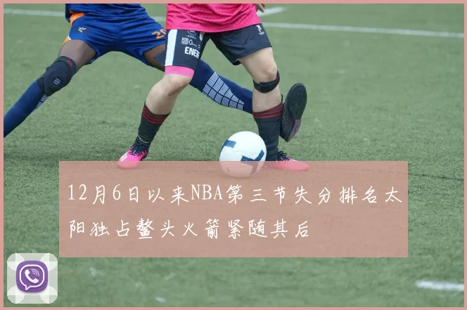 12月6日以来NBA第三节失分排名太阳独占鳌头火箭紧随其后