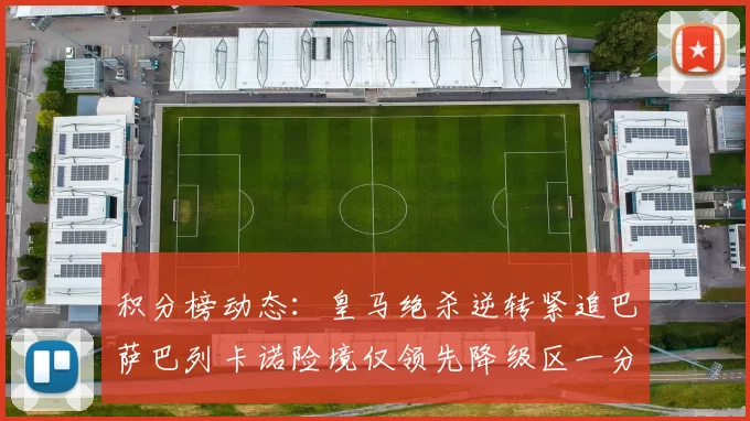 积分榜动态：皇马绝杀逆转紧追巴萨巴列卡诺险境仅领先降级区一分