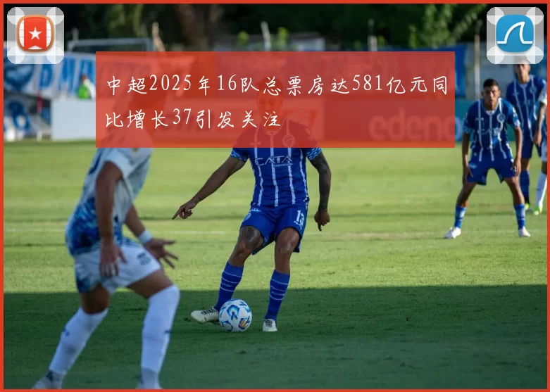中超2025年16队总票房达581亿元同比增长37引发关注