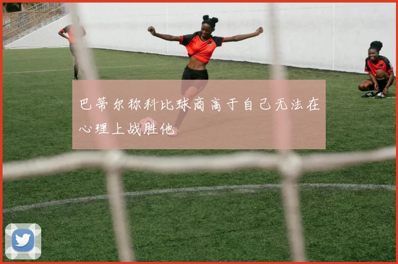 巴蒂尔称科比球商高于自己无法在心理上战胜他
